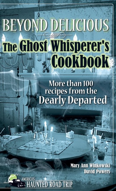 Beyond Delicious: The Ghost Whisperers Cookbook: More Than 100 Recipes from the Dearly Departed
