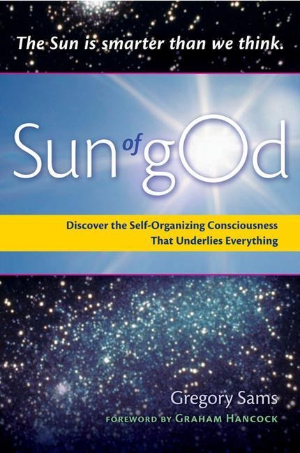 Sun of God: Discover the Self-Organizing Consciousness That Underlies Everything