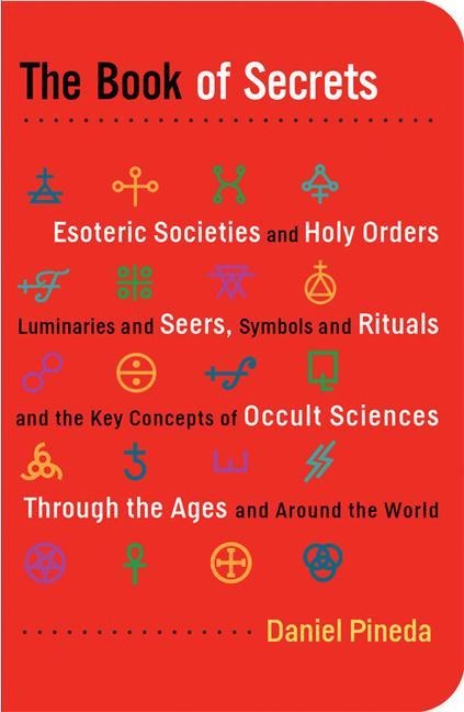 The Book of Secrets: Esoteric Societies and Holy Orders, Luminaries and Seers, Symbols and Rituals, and the Key Concepts of Occult Sciences Through the Ages and Around the World