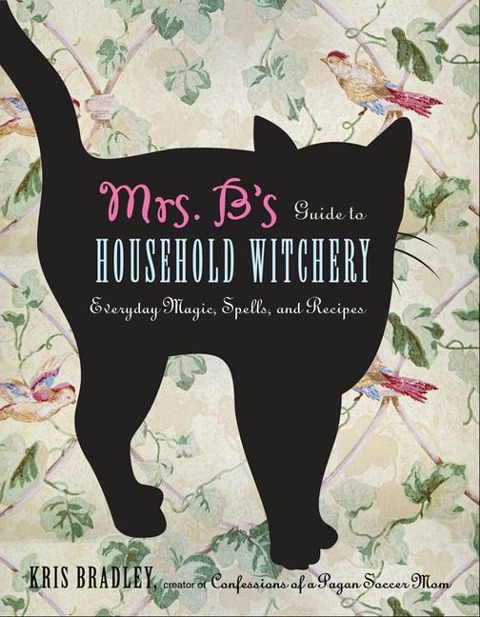 Mrs. Bs Guide to Household Witchery: Everyday Magic, Spells, and Recipes