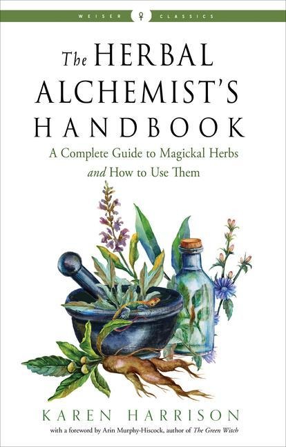 The Herbal Alchemists Handbook: A Complete Guide to Magickal Herbs and How to Use Them
