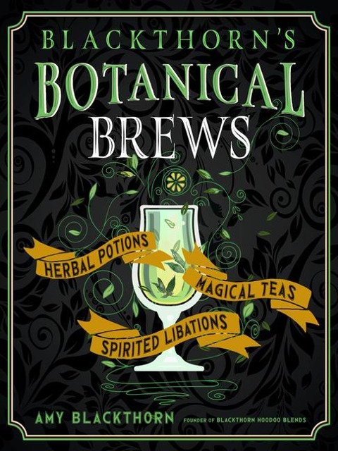Blackthorns Botanical Brews: Herbal Potions, Magical Teas, and Spirited Libations