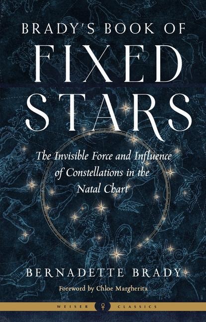 Brady's Book of Fixed Stars: The Invisible Force and Influence of Constellations in the Natal Chart