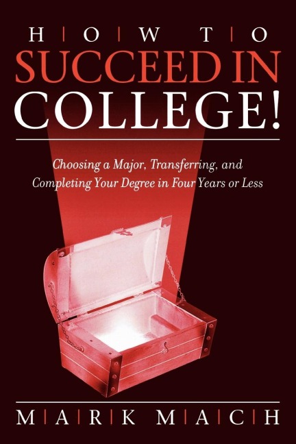 How to Succeed in College!: Choosing a Major, Transferring, and Completing Your Degree in Four Years or Less