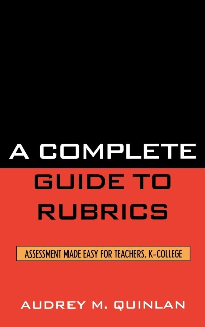 Complete Guide to Rubrics: Assessment Made Easy for Teachers, K-College