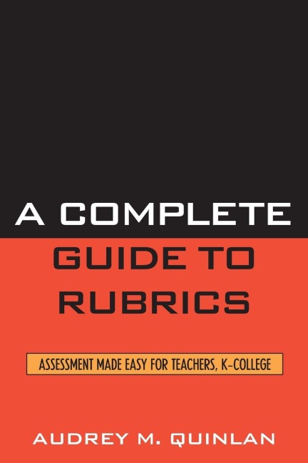Complete Guide to Rubrics: Assessment Made Easy for Teachers, K-College