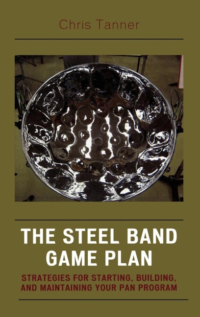 Steel Band Game Plan: Strategies for Starting, Building, and Maintaining Your Pan Program