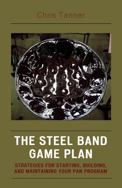 Steel Band Game Plan: Strategies for Starting, Building, and Maintaining Your Pan Program