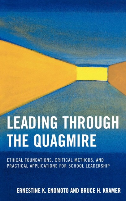 Leading Through the Quagmire: Ethical Foundations, Critical Methods, and Practical Applications for School Leadership
