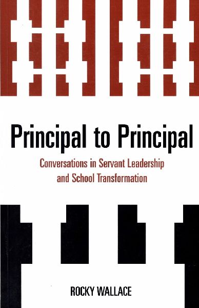 Principal to Principal: Conversations in Servant Leadership and School Transformation
