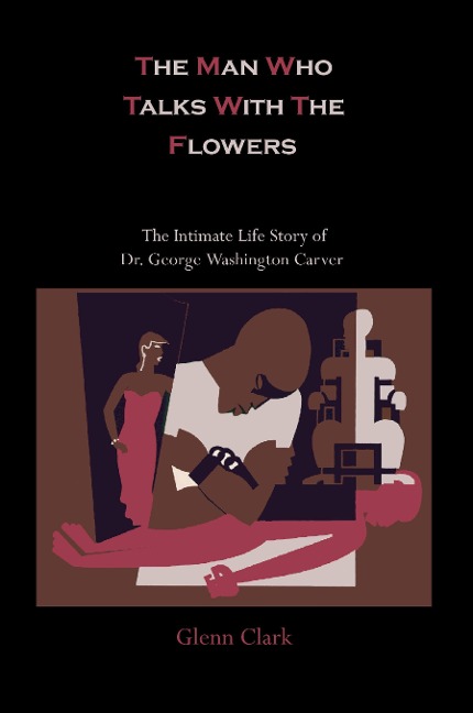 The Man Who Talks With The Flowers: The Intimate Life Story of Dr. George Washington Carver