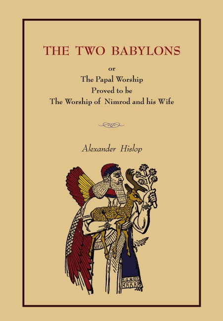 The Two Babylons: Or the Papal Worship.... [Complete Book Edition, Not Pamphlet Edition]