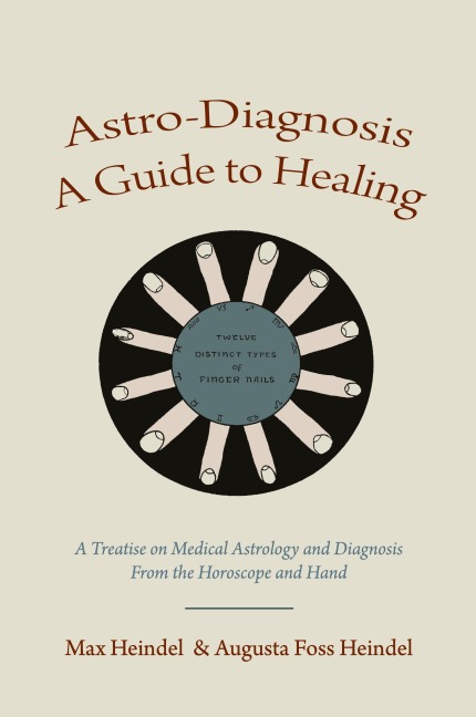 Astro-Diagnosis  A Guide to Healing: A Treatise on Medical Astrology and Diagnosis From the Horoscope and Hand