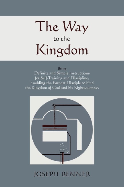 The Way to the Kingdom: Being Definite and Simple Instructions For Self-Training and Discipline, Enabling the Earnest Disciple to Find the Kingdom of God and his Righteousness.