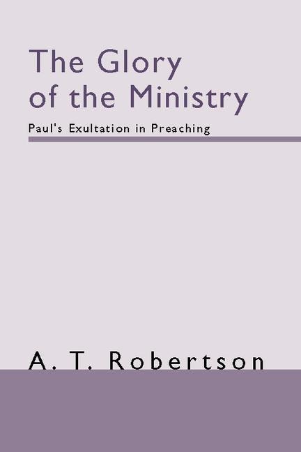 The Glory of the Ministry: Pauls Exultation in Preaching