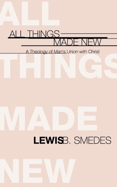 All Things Made New: A Theology of Mans Union with Christ
