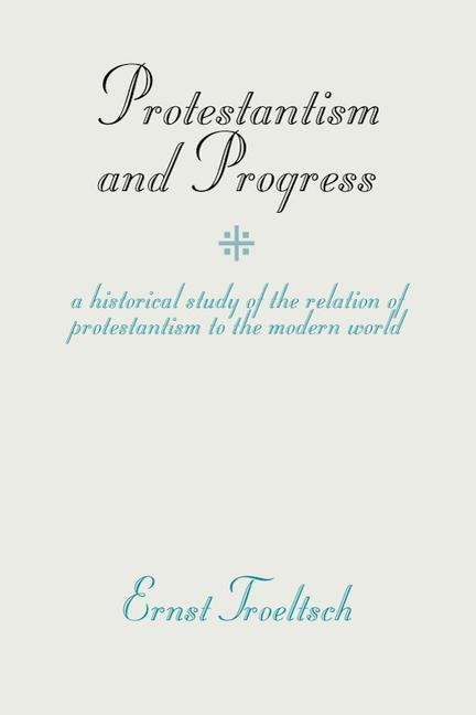 Protestantism and Progress: A Historical Study of the Relation of Protestantism to the Modern World