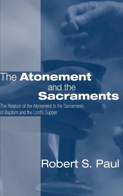 Atonement and the Sacraments: The Relation of the Atonement to the Sacraments of Baptism and the Lords Supper