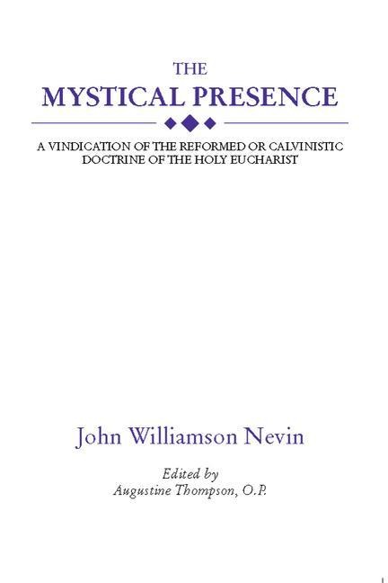 The Mystical Presence: A Vindication of the Reformed or Calvinistic Doctrine of the Holy Eucharist