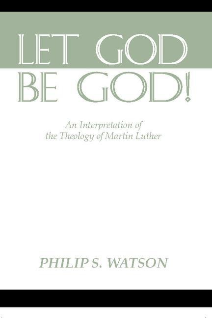 Let God Be God: An Interpretation of the Theology of Martin Luther