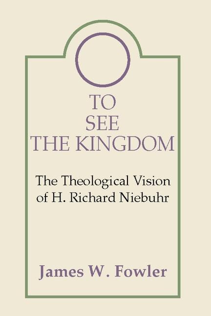 To See the Kingdom: The Theological Vision of H. Richard Niebuhr