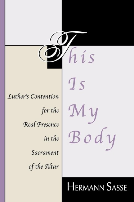 This Is My Body: Luthers Contention for the Real Presence in the Sacrament of the Altar