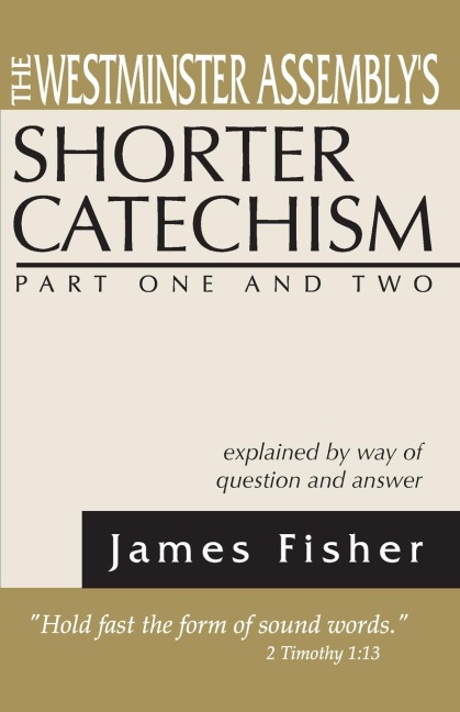 The Westminster Assemblys Shorter Catechism Explained by Way of Question and Answer, Part I and II