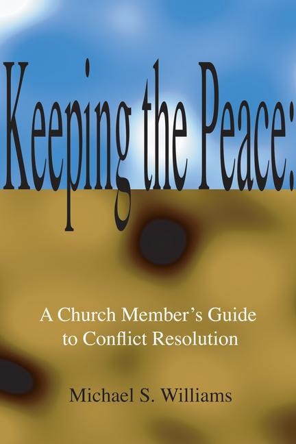 Keeping the Peace:: A Church Members Guide to CONFLICT Resolution