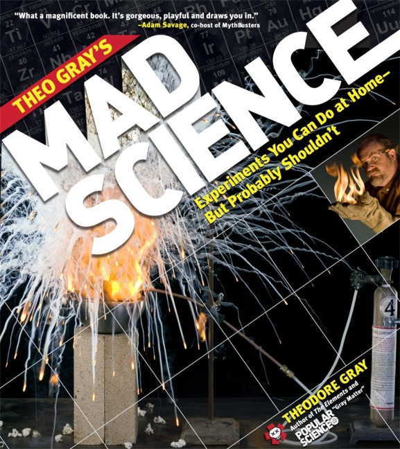 Theo Grays Mad Science: Experiments You Can Do at Home, But Probably Shouldnt