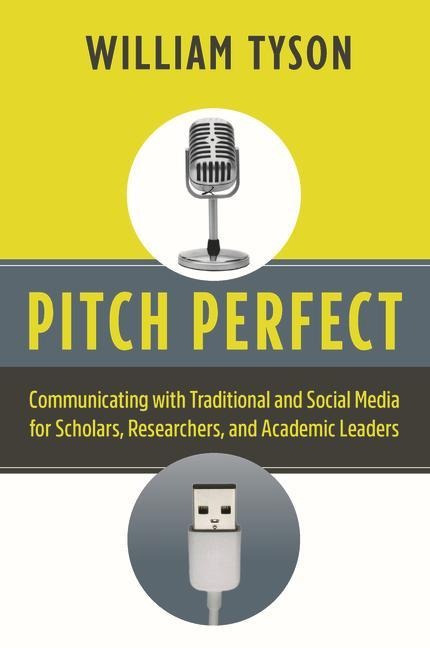 Pitch Perfect: Communicating with Traditional and Social Media for Scholars, Researchers, and Academic Leaders