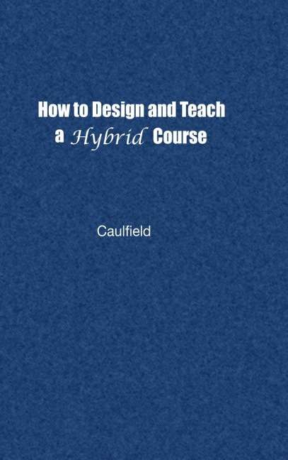 How to Design and Teach a Hybrid Course: Achieving Student-Centered Learning through Blended Classroom, Online and Experiential Activities
