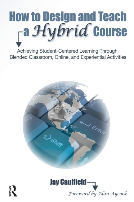 How to Design and Teach a Hybrid Course: Achieving Student-Centered Learning through Blended Classroom, Online and Experiential Activities
