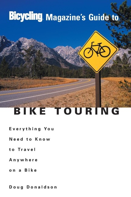 Bicycling Magazines Guide to Bike Touring: Everything You Need to Know to Travel Anywhere on a Bike
