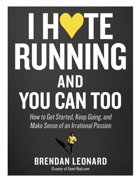 I Hate Running and You Can Too: How to Get Started and Keep Going, and Make Sense of an Irrational Passion