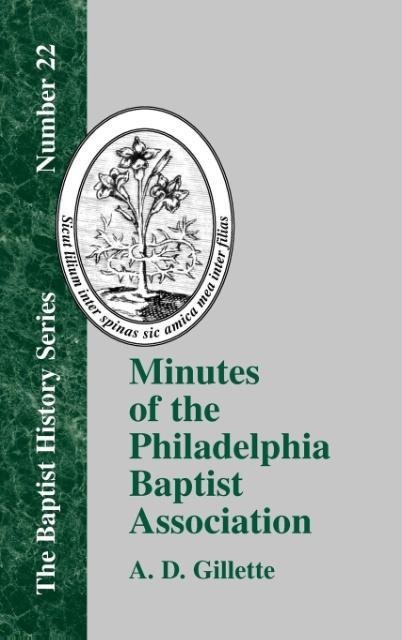 Minutes of the Philadelphia Baptist Association: From 1707 to 1807, Being the First One Hundred Years of Its Existence