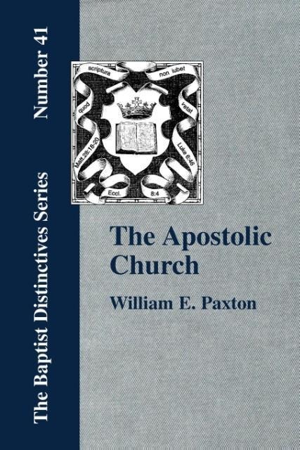 The Apostolic Church; Being an Inquiry into the Constitution and Polity of that Visible Organization Set Up by Jesus Christ and His Apostles