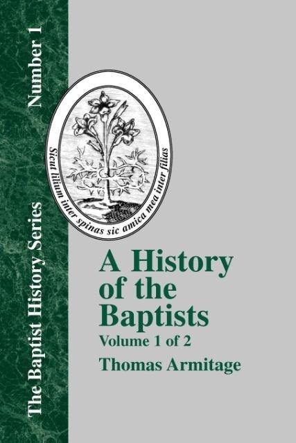 A History of the Baptists: Volume One; Traced by Their Vital Principles and Practices, from the Time of Our Lord and Saviour Jesus Christ to the Year 1886
