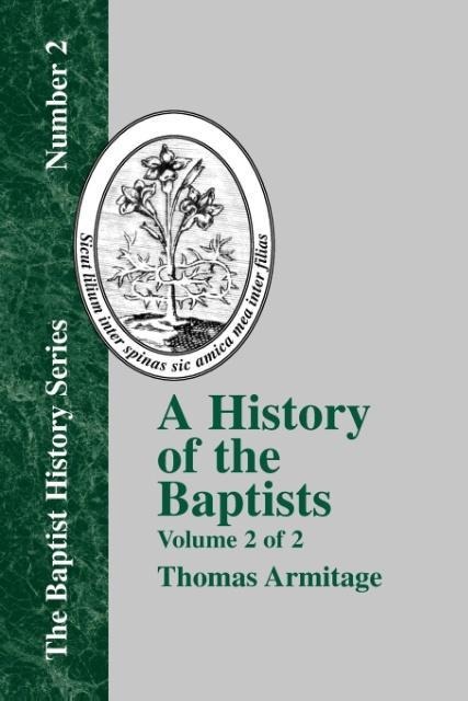A History of the Baptists: Volume Two; Traced by Their Vital Principles and Practices, from the Time of Our Lord and Saviour Jesus Christ to the Year 1886