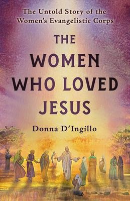 The Women Who Loved Jesus: The Untold Story of the Womens Evangelistic Corps