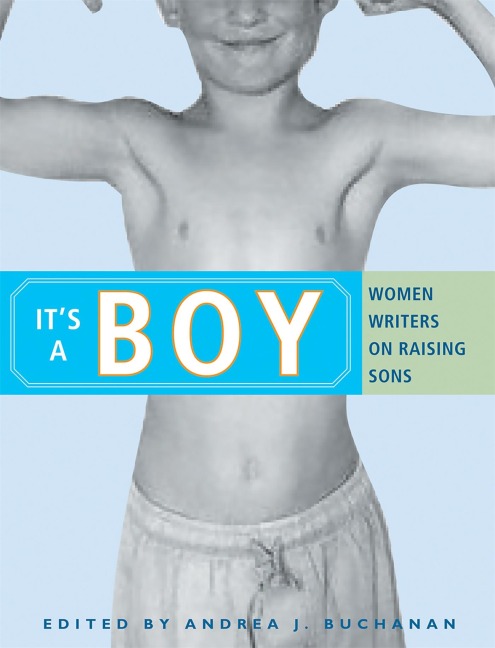 Its a Boy: Women Writers on Raising Sons