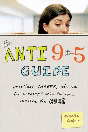 The Anti 9 to 5 Guide Practical Career Advice for Women Who Think Outside the Cube
