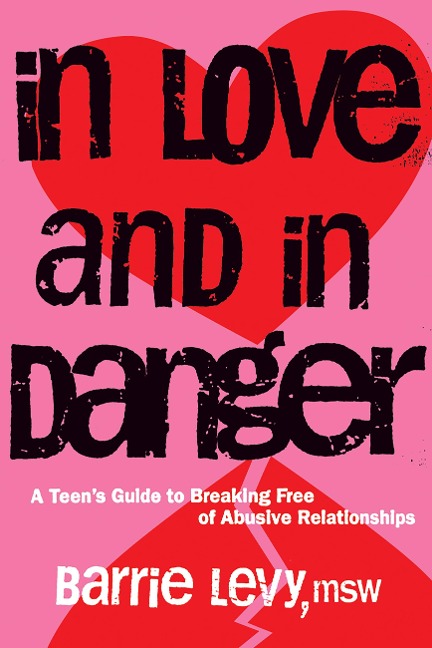 In Love and in Danger: A Teens Guide to Breaking Free of Abusive Relationships