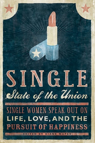 Single State of the Union Single Women Speak Out on Life, Love, and the Pursuit of Happiness