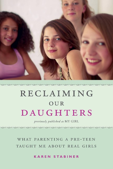 Reclaiming Our Daughters (Previously Published as My Girl): What Parenting a Pre-Teen Taught Me About Real Girls