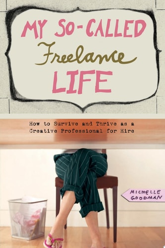 My So-Called Freelance Life How to Survive and Thrive as a Creative Professional for Hire