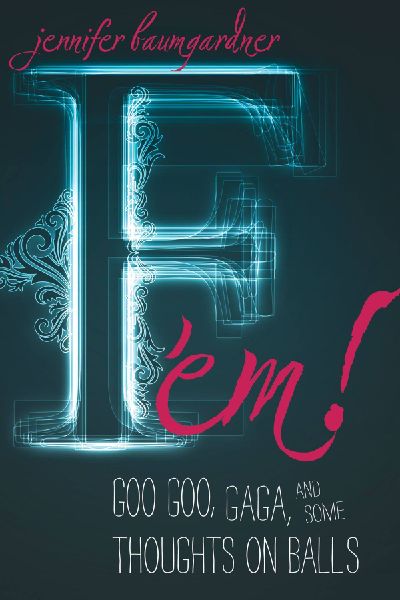 F em!: Goo Goo, Gaga, and Some Thoughts on Balls
