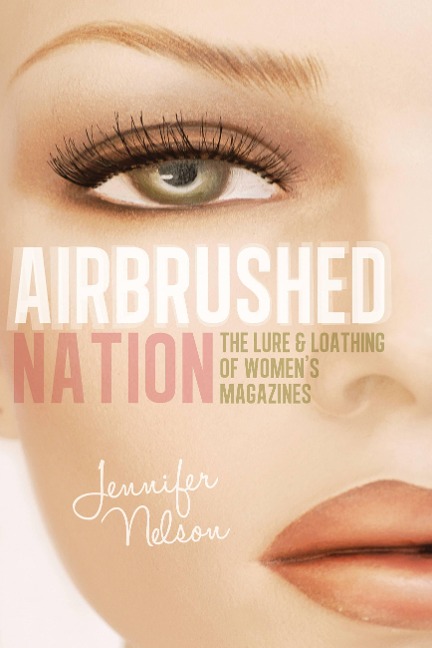 Airbrushed Nation: The Lure and Loathing of Womens Magazines