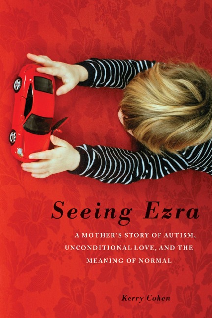 Seeing Ezra: A Mothers Story of Autism, Unconditional Love, and the Meaning of Normal