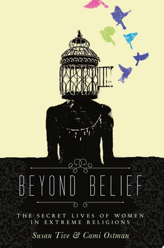 Beyond Belief The Secret Lives of Women in Extreme Religions