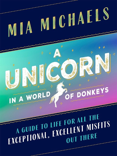 A Unicorn in a World of Donkeys: A Guide to Life for All the Exceptional, Excellent Misfits Out There